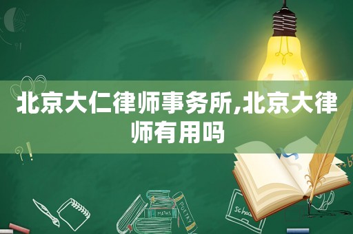 北京大仁律師事務所,北京大律師有用嗎