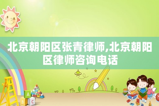 北京朝陽區張青律師,北京朝陽區律師咨詢電話