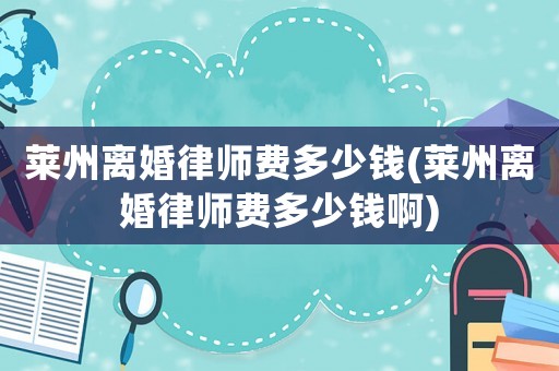 萊州離婚律師費多少錢(萊州離婚律師費多少錢啊)