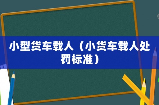 小型貨車載人（小貨車載人處罰標(biāo)準(zhǔn)）