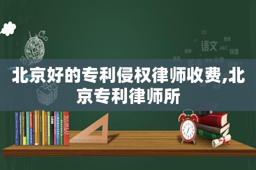 北京好的專利侵權律師收費,北京專利律師所