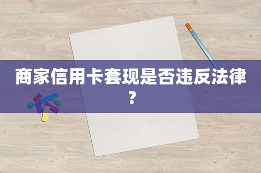 商家信用卡套現是否違反法律？