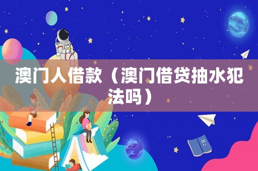 澳門人借款（澳門借貸抽水犯法嗎）