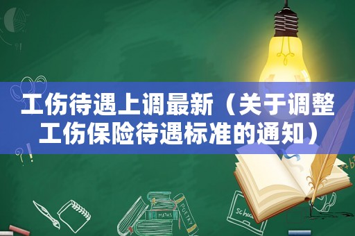 工傷待遇上調(diào)最新（關(guān)于調(diào)整工傷保險待遇標(biāo)準(zhǔn)的通知）