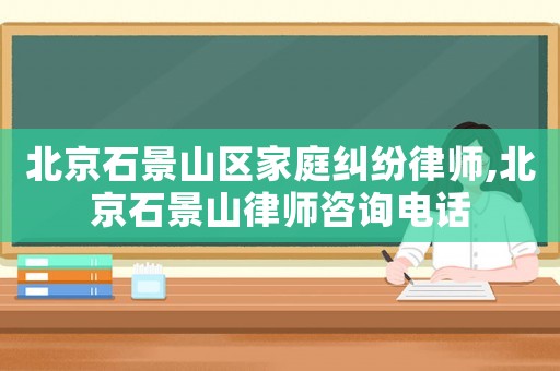 北京石景山區家庭糾紛律師,北京石景山律師咨詢電話