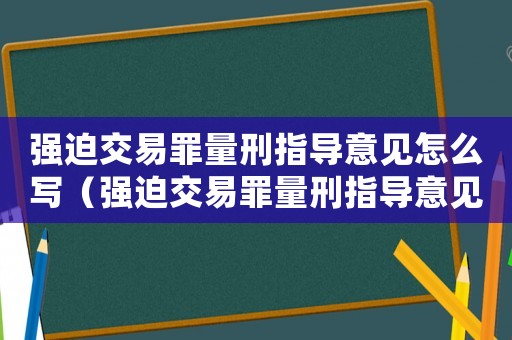 強迫交易罪量刑指導意見怎么寫（強迫交易罪量刑指導意見）