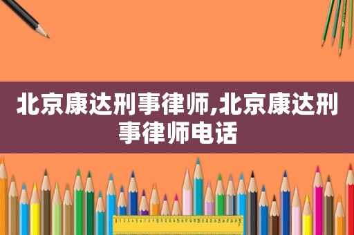 北京康達(dá)刑事律師,北京康達(dá)刑事律師電話