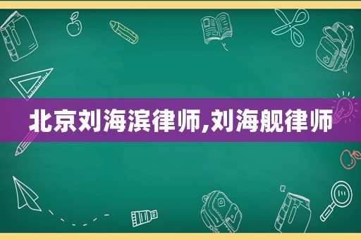 北京劉海濱律師,劉海艦律師