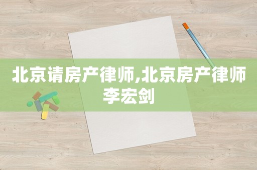 北京請房產律師,北京房產律師李宏劍