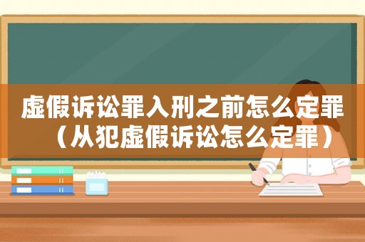 虛假訴訟罪入刑之前怎么定罪（從犯虛假訴訟怎么定罪）