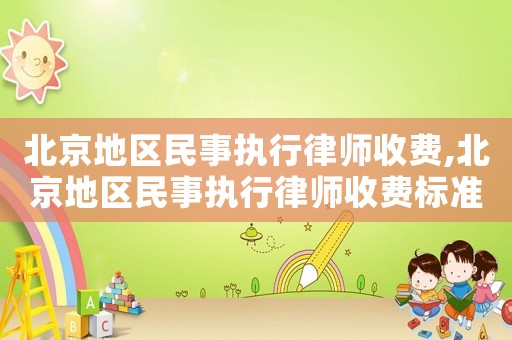 北京地區民事執行律師收費,北京地區民事執行律師收費標準文件