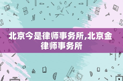 北京今是律師事務所,北京金 律師事務所