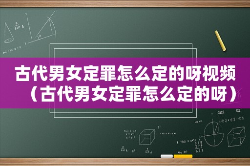 古代男女定罪怎么定的呀視頻（古代男女定罪怎么定的呀）