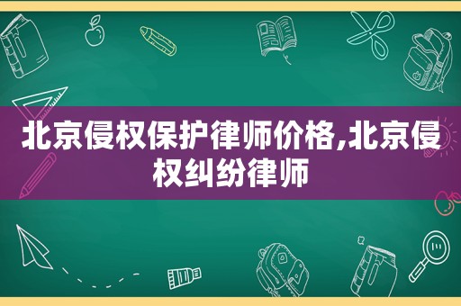 北京侵權保護律師價格,北京侵權糾紛律師