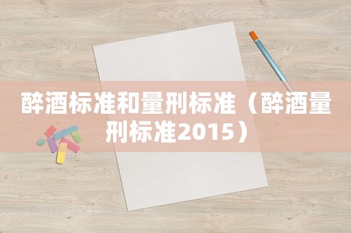 醉酒標準和量刑標準（醉酒量刑標準2015）
