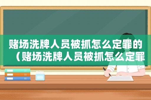 賭場洗牌人員被抓怎么定罪的（賭場洗牌人員被抓怎么定罪）