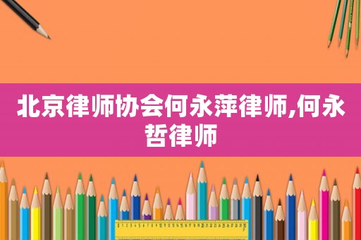 北京律師協會何永萍律師,何永哲律師