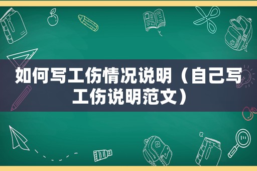 如何寫工傷情況說明（自己寫工傷說明范文）