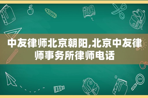 中友律師北京朝陽,北京中友律師事務所律師電話