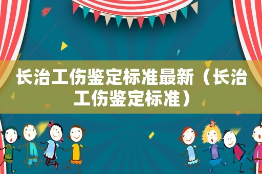 長治工傷鑒定標準最新（長治工傷鑒定標準）