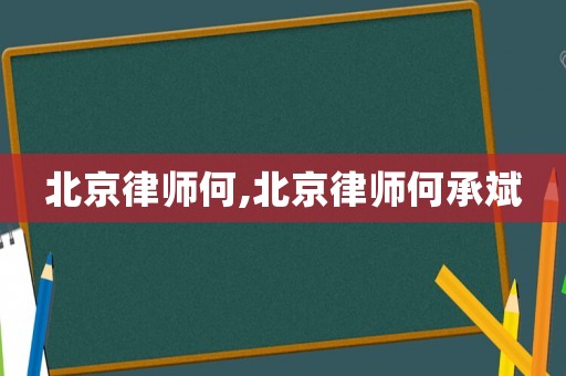 北京律師何,北京律師何承斌