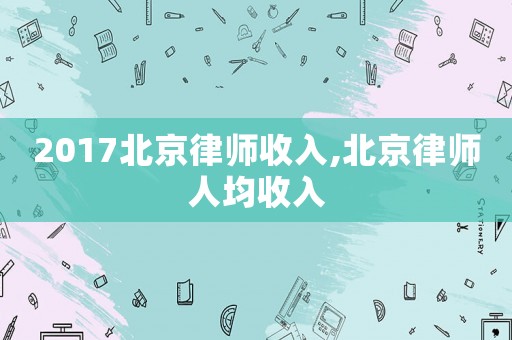 2017北京律師收入,北京律師人均收入
