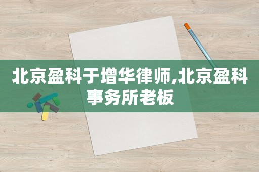 北京盈科于增華律師,北京盈科事務(wù)所老板