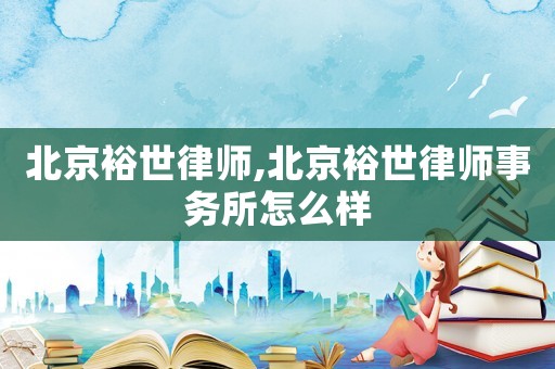 北京裕世律師,北京裕世律師事務(wù)所怎么樣