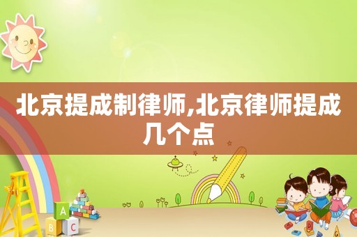 北京提成制律師,北京律師提成幾個點