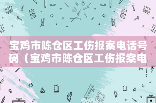 寶雞市陳倉(cāng)區(qū)工傷報(bào)案電話號(hào)碼（寶雞市陳倉(cāng)區(qū)工傷報(bào)案電話）