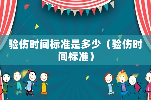驗(yàn)傷時(shí)間標(biāo)準(zhǔn)是多少（驗(yàn)傷時(shí)間標(biāo)準(zhǔn)）