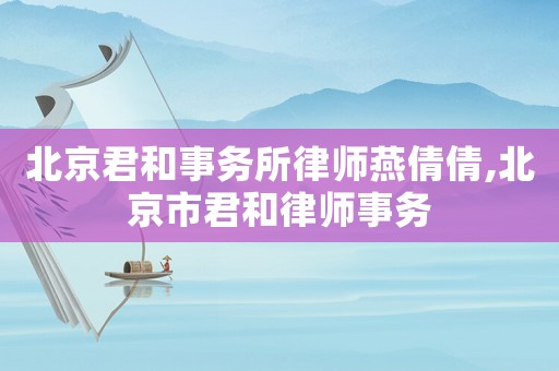 北京君和事務所律師燕倩倩,北京市君和律師事務