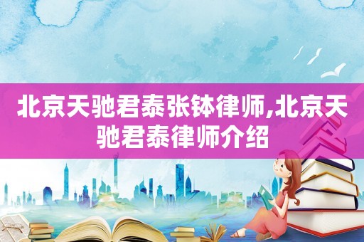 北京天馳君泰張缽律師,北京天馳君泰律師介紹