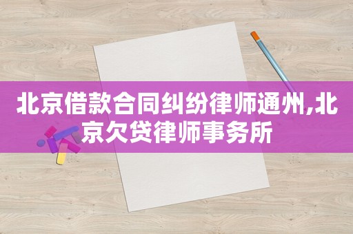 北京借款合同糾紛律師通州,北京欠貸律師事務(wù)所