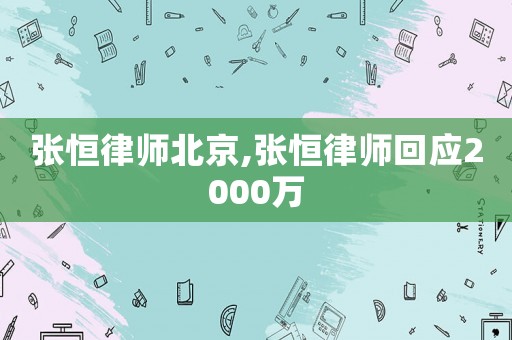 張恒律師北京,張恒律師回應2000萬