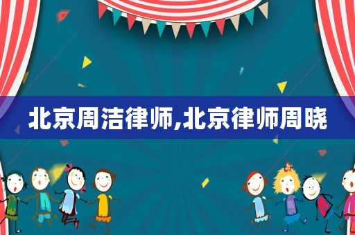 北京周潔律師,北京律師周曉