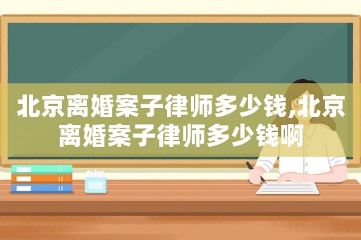北京離婚案子律師多少錢,北京離婚案子律師多少錢啊