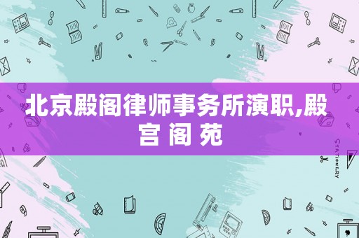 北京殿閣律師事務所演職,殿 宮 閣 苑