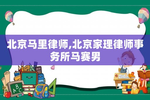 北京馬里律師,北京家理律師事務(wù)所馬賽男