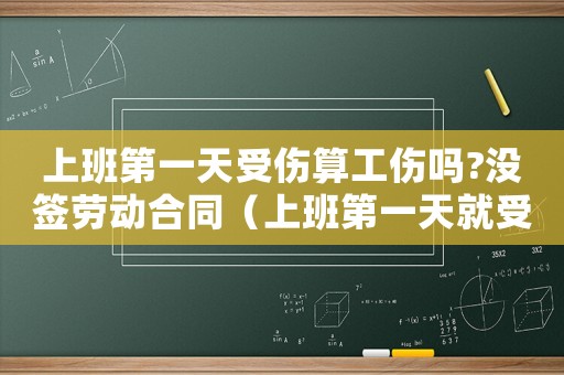 上班第一天受傷算工傷嗎?沒簽勞動合同（上班第一天就受傷算工傷嗎）