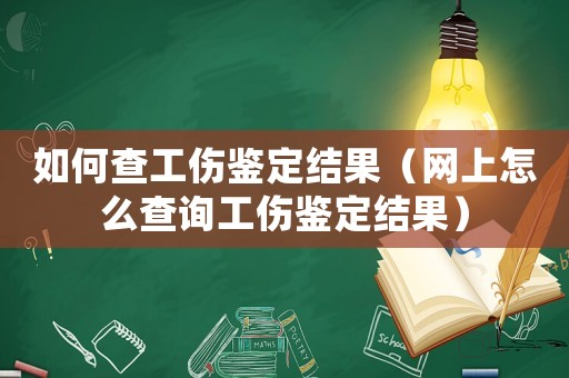 如何查工傷鑒定結(jié)果（網(wǎng)上怎么查詢工傷鑒定結(jié)果）