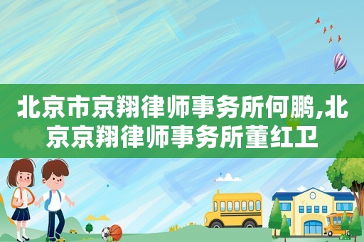 北京市京翔律師事務所何鵬,北京京翔律師事務所董紅衛