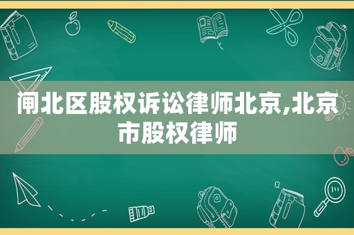 閘北區股權訴訟律師北京,北京市股權律師