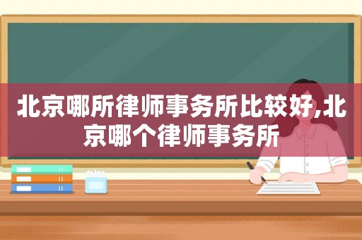北京哪所律師事務(wù)所比較好,北京哪個律師事務(wù)所