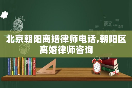 北京朝陽離婚律師電話,朝陽區離婚律師咨詢