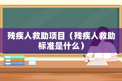 殘疾人救助項目（殘疾人救助標準是什么）