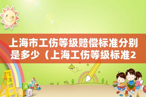 上海市工傷等級賠償標準分別是多少（上海工傷等級標準2016）