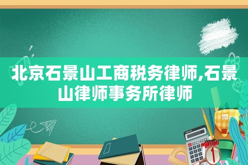 北京石景山工商稅務(wù)律師,石景山律師事務(wù)所律師