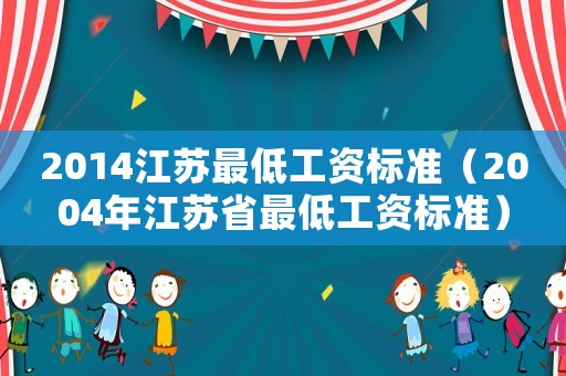 2014江蘇最低工資標準（2004年江蘇省最低工資標準）