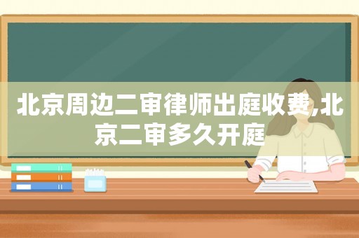 北京周邊二審律師出庭收費,北京二審多久開庭
